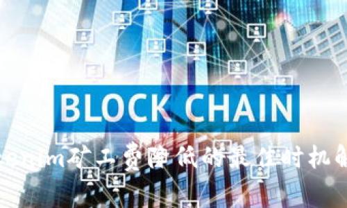 Tokenim矿工费降低的最佳时机解析