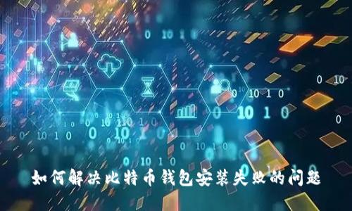如何解决比特币钱包安装失败的问题