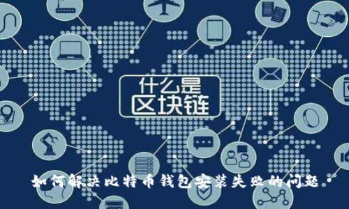 如何解决比特币钱包安装失败的问题