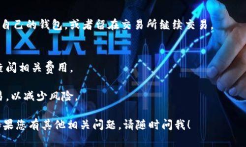 要将USDT转换为TRX（波场币），您可以使用一些加密货币交易所或去中心化交易所。以下是一个简要的指南，帮助您完成此操作：

### 步骤1：选择合适的交易平台
首先，您需要选择一个支持USDT与TRX交易的交易所。一些知名的交易所包括：
- Binance
- Huobi
- KuCoin
- OKEx

### 步骤2：创建账户
如果您还没有账户，您需要访问所选交易所的网站或应用，并注册一个账户。通常需要提供您的电子邮件地址、密码以及一些身份验证信息。

### 步骤3：存入USDT
在交易所创建账户后，您需要将USDT存入您的交易所钱包。请找到“存款”选项，选择USDT并生成存款地址，然后将您的USDT从其它钱包转移到该地址。

### 步骤4：进行交易
Once your USDT deposit is confirmed, navigate to the trading section of the platform:
1. Select the USDT/TRX trading pair.
2. Choose the type of order you want to place (market order or limit order).
3. Input the amount of USDT you wish to convert to TRX.
4. Execute the trade.

### 步骤5：提取TRX
交易成功后，您将获得TRX。您可以选择将TRX提取到自己的钱包，或者留在交易所继续交易。

### 注意事项
- 交易所可能收取交易手续费，请在进行交易之前查阅相关费用。
- 确保使用官方交易所网站，避免钓鱼网站的风险。
- 对于新手用户，建议在小额交易后再进行大额交易，以减少风险。

希望这个指南能够帮助您顺利将USDT转换为TRX！如果您有其他相关问题，请随时问我！