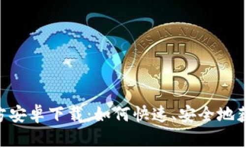 Tokenim官方安卓下载：如何快速、安全地获取最新版本