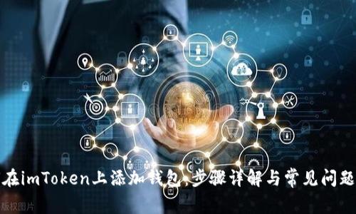 如何在imToken上添加钱包：步骤详解与常见问题解答