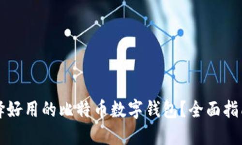 如何选择好用的比特币数字钱包？全面指南与推荐