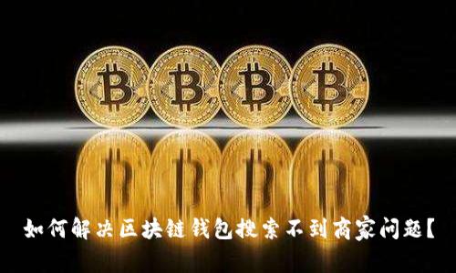 如何解决区块链钱包搜索不到商家问题？