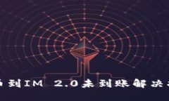 提币到IM 2.0未到账解决指