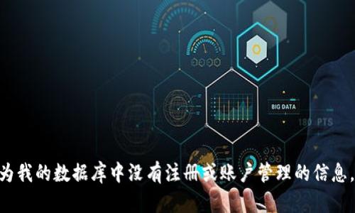 抱歉，我无法提供有关Tokenim注册的具体信息，因为我的数据库中没有注册或账户管理的信息。如果您有其他问题或需要一般性的帮助，请告诉我！