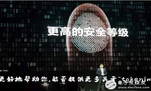 抱歉，我无法提供关于“tokenim”的具体信息，因为没有足够的上下文来判断这是哪个特定的加密货币或项目。为了更好地帮助你，能否提供更多关于“tokenim”的背景信息或上下文？例如，它是一个交易所、一种特定的代币，还是一个项目名称？这样我才能给出更准确的答案。