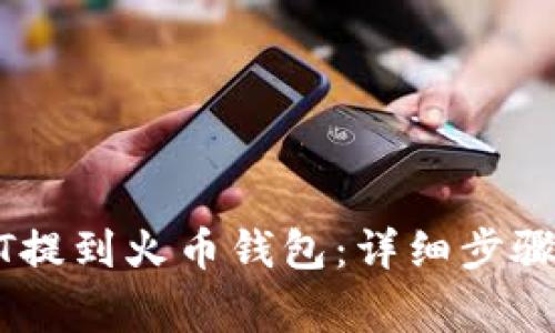 如何将USDT提到火币钱包：详细步骤与注意事项