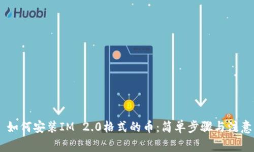 ## 如何安装IM 2.0格式的币：简单步骤与注意事项