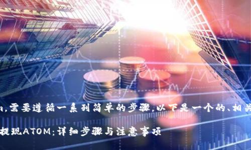要提现ATOM从Tokenim，需要遵循一系列简单的步骤。以下是一个的、相关关键词，以及内容大纲。

如何在Tokenim上安全提现ATOM：详细步骤与注意事项