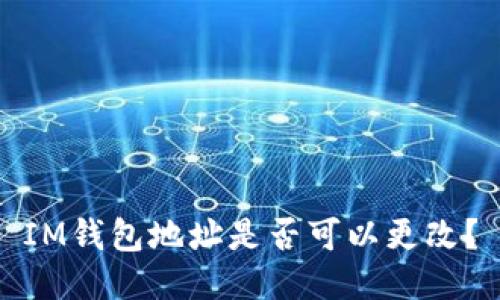 IM钱包地址是否可以更改？
